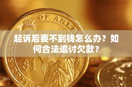 武汉起诉后要不到钱怎么办？如何合法追讨欠款？