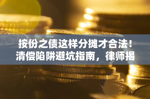 武汉按份之债这样分摊才合法！清偿陷阱避坑指南，律师揭秘关键条款