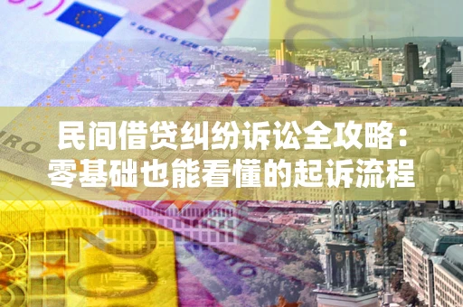 武汉民间借贷纠纷诉讼全攻略：零基础也能看懂的起诉流程与证据整理指南