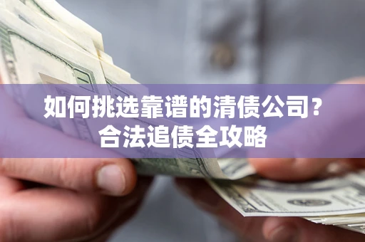 武汉如何挑选靠谱的清债公司？合法追债全攻略