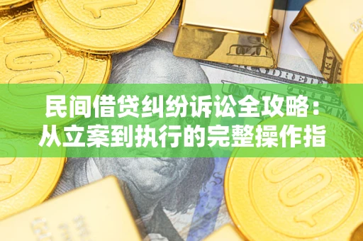 武汉民间借贷纠纷诉讼全攻略：从立案到执行的完整操作指南