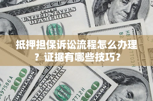 武汉抵押担保诉讼流程怎么办理？证据有哪些技巧？