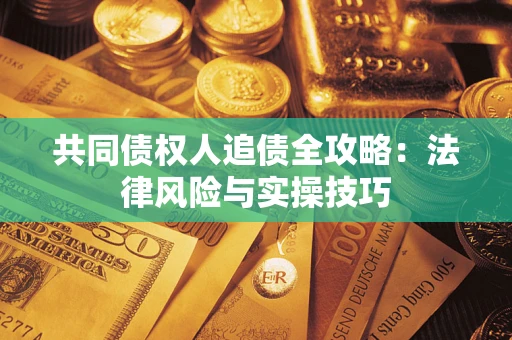 武汉共同债权人追债全攻略：法律风险与实操技巧