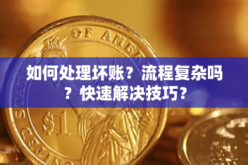 武汉如何处理坏账？流程复杂吗？快速解决技巧？