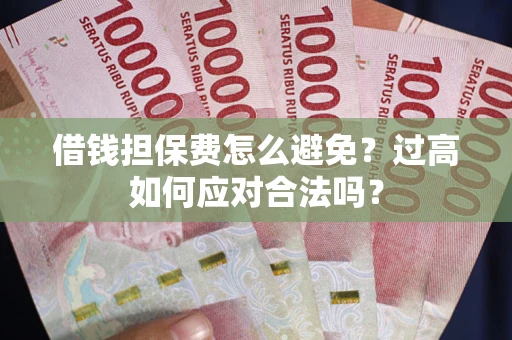 武汉借钱担保费怎么避免？过高如何应对合法吗？
