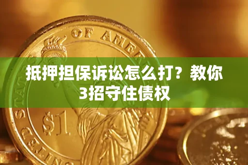 武汉抵押担保诉讼怎么打？教你3招守住债权