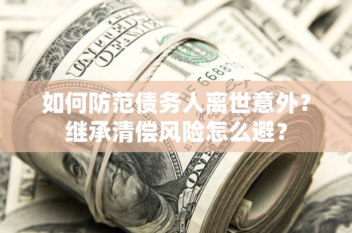 武汉如何防范债务人离世意外？继承清偿风险怎么避？
