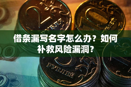 武汉借条漏写名字怎么办？如何补救风险漏洞？