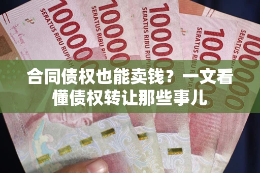 武汉合同债权也能卖钱？一文看懂债权转让那些事儿