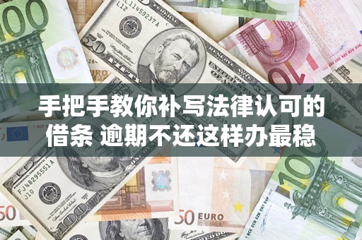 武汉手把手教你补写法律认可的借条 逾期不还这样办最稳妥