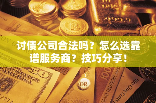 武汉讨债公司合法吗？怎么选靠谱服务商？技巧分享！