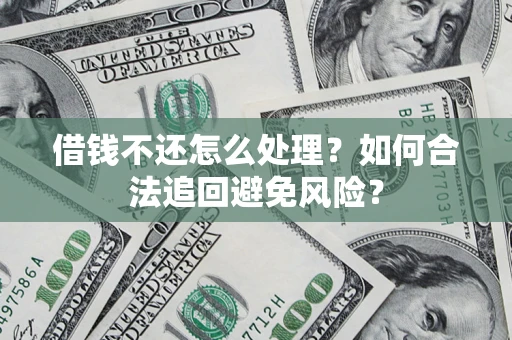 武汉借钱不还怎么处理？如何合法追回避免风险？