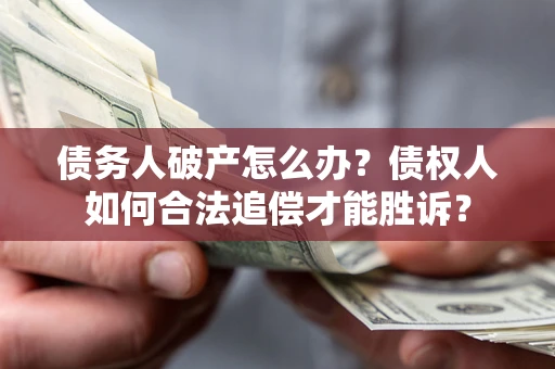 武汉债务人破产怎么办？债权人如何合法追偿才能胜诉？