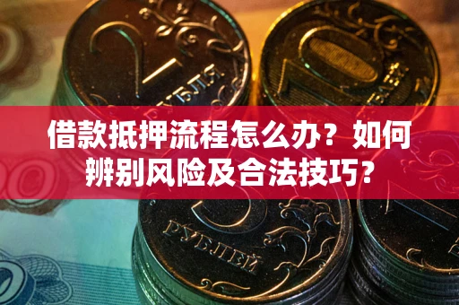 武汉借款抵押流程怎么办？如何辨别风险及合法技巧？