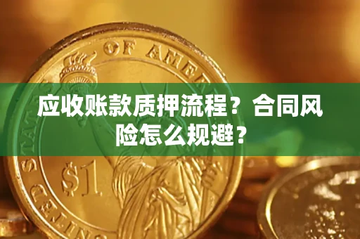武汉应收账款质押流程？合同风险怎么规避？