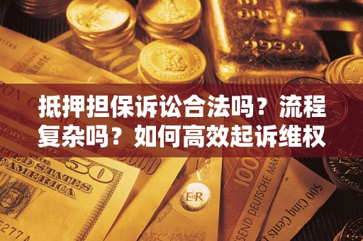 武汉抵押担保诉讼合法吗？流程复杂吗？如何高效起诉维权？