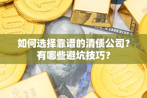 武汉如何选择靠谱的清债公司？有哪些避坑技巧？