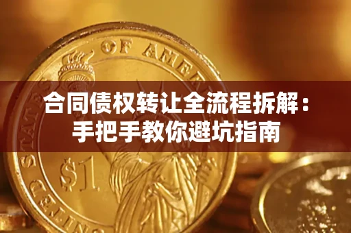武汉合同债权转让全流程拆解：手把手教你避坑指南