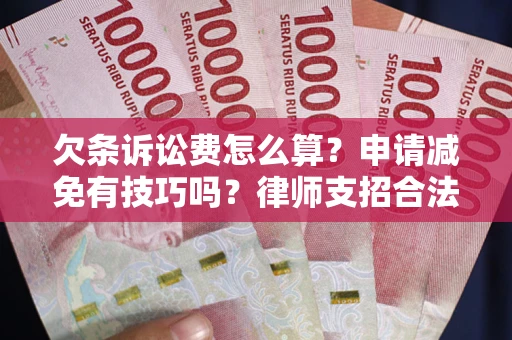 武汉欠条诉讼费怎么算？申请减免有技巧吗？律师支招合法省钱