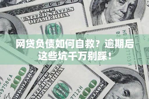 武汉网贷负债如何自救？逾期后这些坑千万别踩！