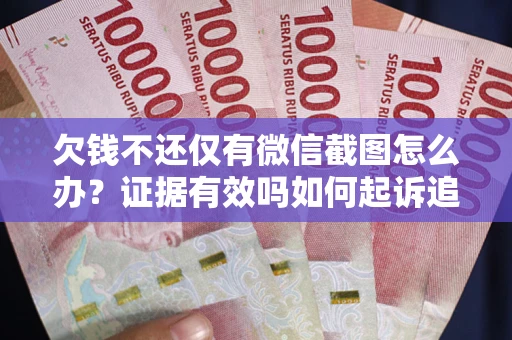 武汉欠钱不还仅有微信截图怎么办？证据有效吗如何起诉追回欠款？