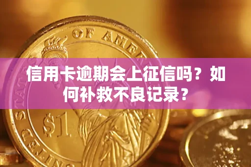武汉信用卡逾期会上征信吗？如何补救不良记录？