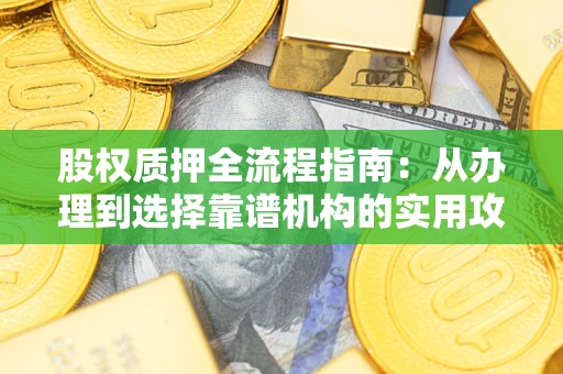 武汉股权质押全流程指南：从办理到选择靠谱机构的实用攻略