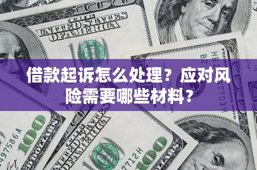 武汉借款起诉怎么处理？应对风险需要哪些材料？