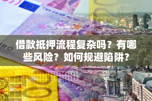 武汉借款抵押流程复杂吗？有哪些风险？如何规避陷阱？