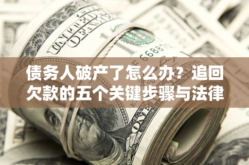 武汉债务人破产了怎么办？追回欠款的五个关键步骤与法律策略
