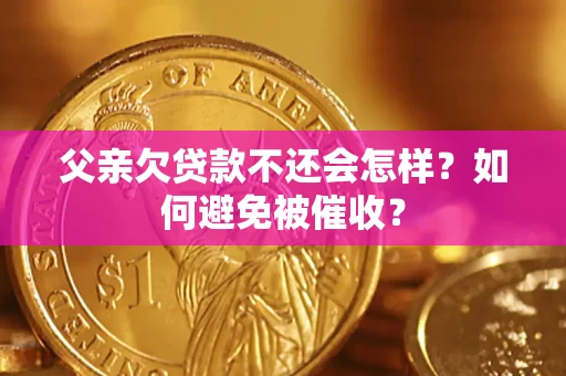 武汉父亲欠贷款不还会怎样？如何避免被催收？