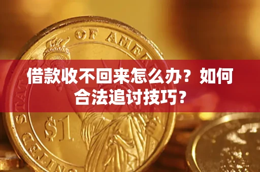 武汉借款收不回来怎么办？如何合法追讨技巧？