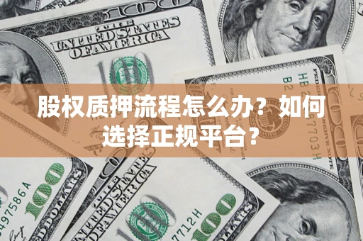 武汉股权质押流程怎么办？如何选择正规平台？