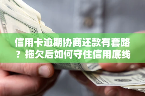 武汉信用卡逾期协商还款有套路？拖欠后如何守住信用底线？