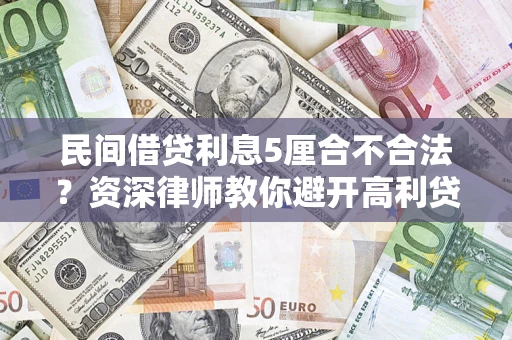 武汉民间借贷利息5厘合不合法？资深律师教你避开高利贷陷阱