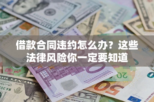 武汉借款合同违约怎么办？这些法律风险你一定要知道