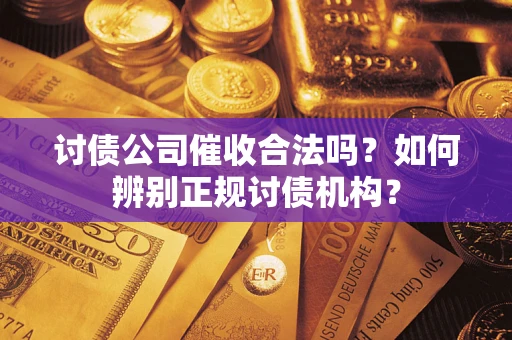 武汉讨债公司催收合法吗？如何辨别正规讨债机构？