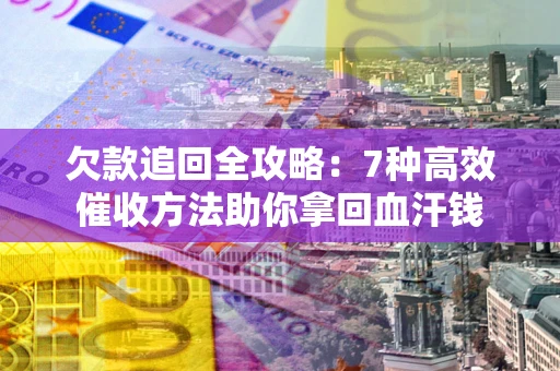 武汉欠款追回全攻略：7种高效催收方法助你拿回血汗钱