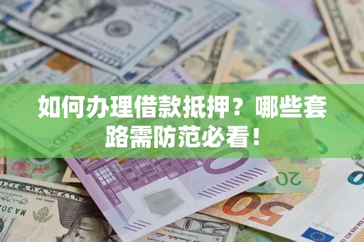 武汉如何办理借款抵押？哪些套路需防范必看！