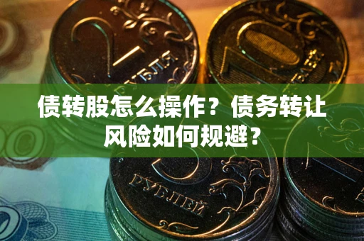 武汉债转股怎么操作？债务转让风险如何规避？