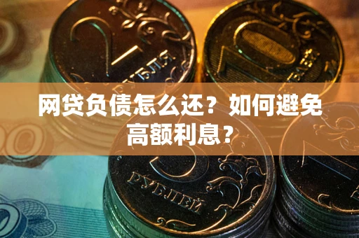 武汉网贷负债怎么还？如何避免高额利息？