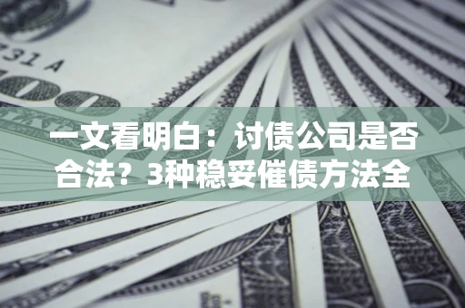 武汉一文看明白：讨债公司是否合法？3种稳妥催债方法全解析