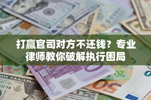 武汉打赢官司对方不还钱？专业律师教你破解执行困局