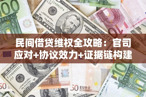 武汉民间借贷维权全攻略：官司应对+协议效力+证据链构建指南