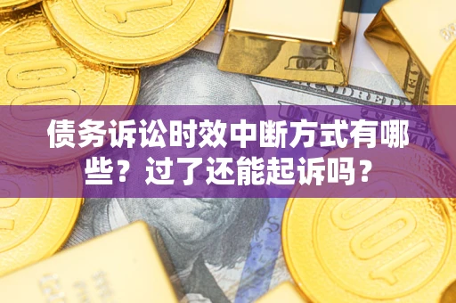 武汉债务诉讼时效中断方式有哪些？过了还能起诉吗？
