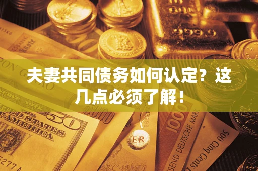 武汉夫妻共同债务如何认定？这几点必须了解！