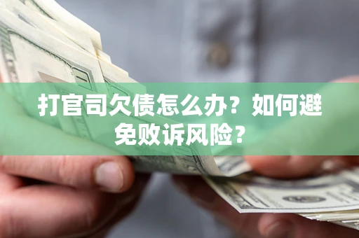 武汉打官司欠债怎么办？如何避免败诉风险？