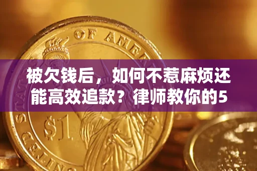 武汉被欠钱后，如何不惹麻烦还能高效追款？律师教你的5步合法讨债法