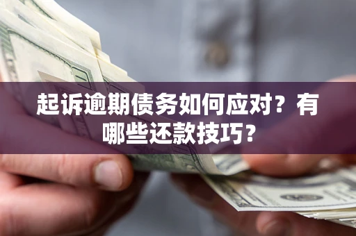 武汉起诉逾期债务如何应对？有哪些还款技巧？