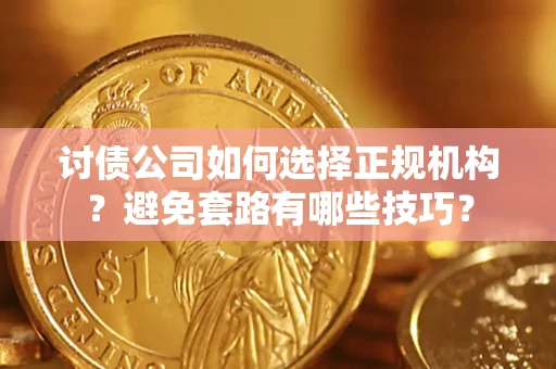 武汉讨债公司如何选择正规机构？避免套路有哪些技巧？